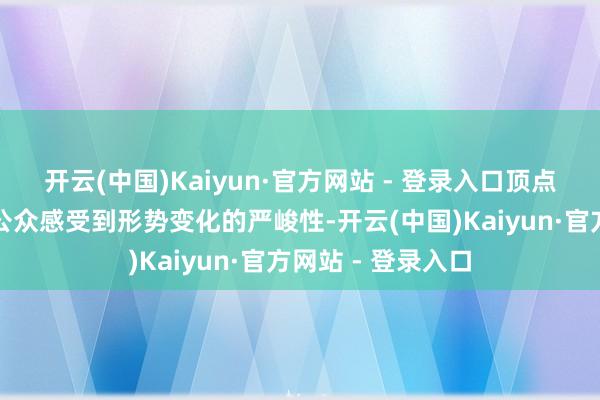 开云(中国)Kaiyun·官方网站 - 登录入口顶点天气的出现也让公众感受到形势变化的严峻性-开云(中国)Kaiyun·官方网站 - 登录入口