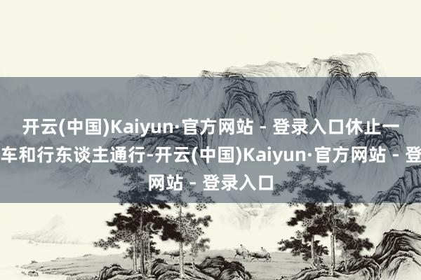 开云(中国)Kaiyun·官方网站 - 登录入口休止一切生动车和行东谈主通行-开云(中国)Kaiyun·官方网站 - 登录入口