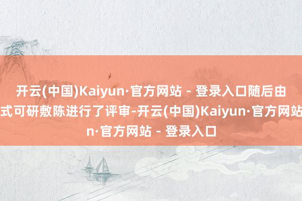 开云(中国)Kaiyun·官方网站 - 登录入口随后由人人组对样式可研敷陈进行了评审-开云(中国)Kaiyun·官方网站 - 登录入口