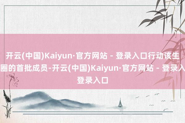 开云(中国)Kaiyun·官方网站 - 登录入口行动该生态圈的首批成员-开云(中国)Kaiyun·官方网站 - 登录入口