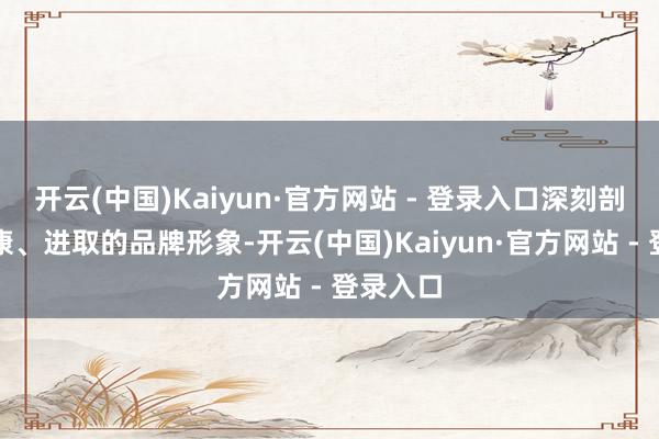 开云(中国)Kaiyun·官方网站 - 登录入口深刻剖析、健康、进取的品牌形象-开云(中国)Kaiyun·官方网站 - 登录入口