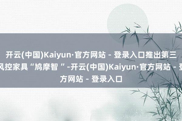 开云(中国)Kaiyun·官方网站 - 登录入口推出第三代安全风控家具“鸠摩智 ”-开云(中国)Kaiyun·官方网站 - 登录入口