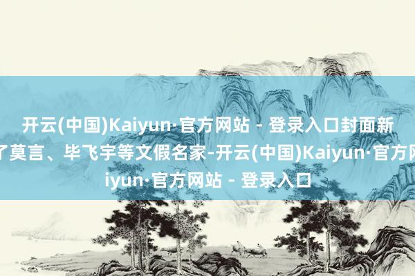 开云(中国)Kaiyun·官方网站 - 登录入口封面新闻记者还见到了莫言、毕飞宇等文假名家-开云(中国)Kaiyun·官方网站 - 登录入口