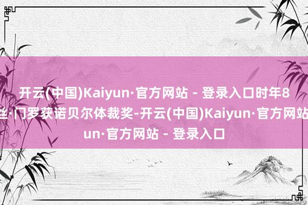 开云(中国)Kaiyun·官方网站 - 登录入口时年82岁的艾丽丝·门罗获诺贝尔体裁奖-开云(中国)Kaiyun·官方网站 - 登录入口