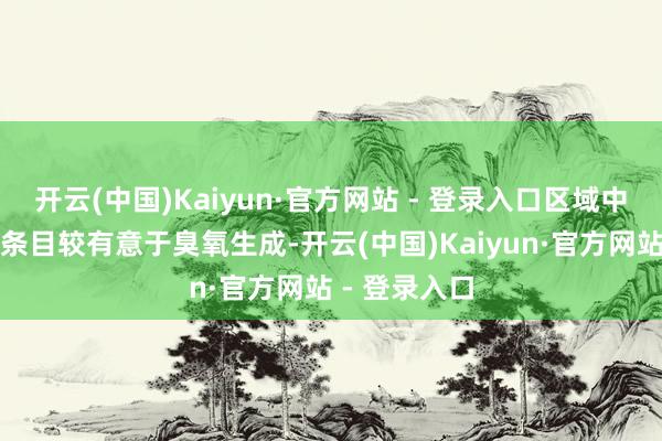 开云(中国)Kaiyun·官方网站 - 登录入口区域中部局地征象条目较有意于臭氧生成-开云(中国)Kaiyun·官方网站 - 登录入口