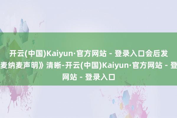 开云(中国)Kaiyun·官方网站 - 登录入口会后发布的《麦纳麦声明》清晰-开云(中国)Kaiyun·官方网站 - 登录入口