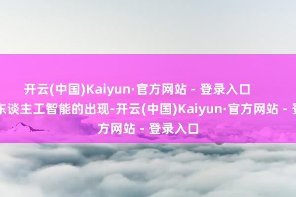 开云(中国)Kaiyun·官方网站 - 登录入口          跟着东谈主工智能的出现-开云(中国)Kaiyun·官方网站 - 登录入口