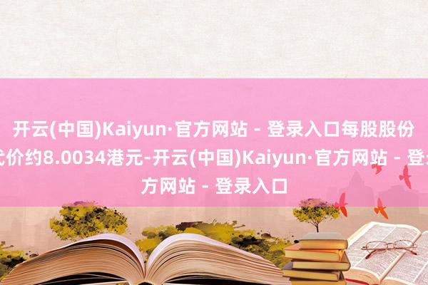 开云(中国)Kaiyun·官方网站 - 登录入口每股股份平均代价约8.0034港元-开云(中国)Kaiyun·官方网站 - 登录入口