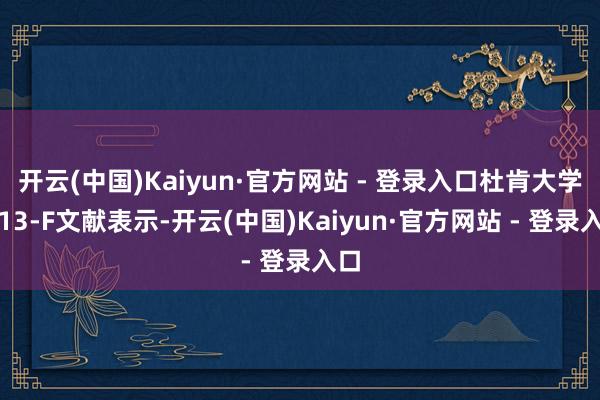 开云(中国)Kaiyun·官方网站 - 登录入口杜肯大学的13-F文献表示-开云(中国)Kaiyun·官方网站 - 登录入口