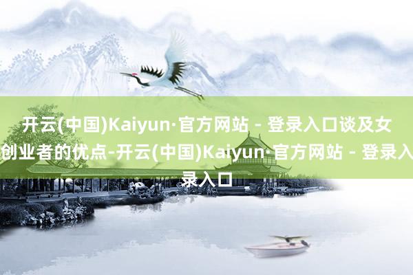 开云(中国)Kaiyun·官方网站 - 登录入口　　谈及女性创业者的优点-开云(中国)Kaiyun·官方网站 - 登录入口