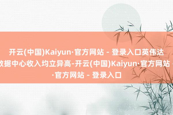 开云(中国)Kaiyun·官方网站 - 登录入口英伟达总营收和数据中心收入均立异高-开云(中国)Kaiyun·官方网站 - 登录入口