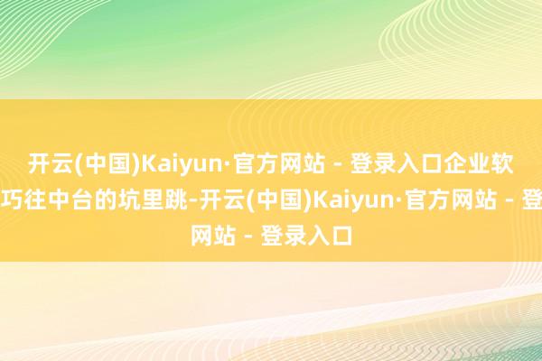 开云(中国)Kaiyun·官方网站 - 登录入口企业软件还偏巧往中台的坑里跳-开云(中国)Kaiyun·官方网站 - 登录入口