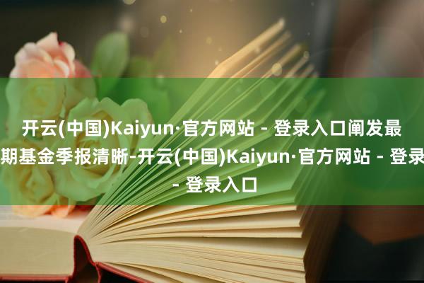 开云(中国)Kaiyun·官方网站 - 登录入口阐发最新一期基金季报清晰-开云(中国)Kaiyun·官方网站 - 登录入口