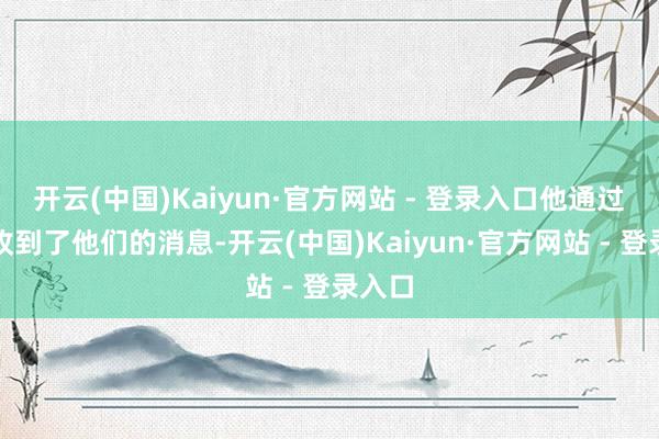 开云(中国)Kaiyun·官方网站 - 登录入口他通过钉钉收到了他们的消息-开云(中国)Kaiyun·官方网站 - 登录入口