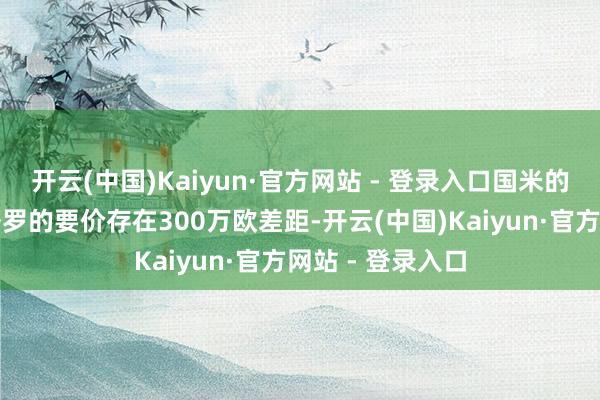 开云(中国)Kaiyun·官方网站 - 登录入口国米的年薪报价与劳塔罗的要价存在300万欧差距-开云(中国)Kaiyun·官方网站 - 登录入口