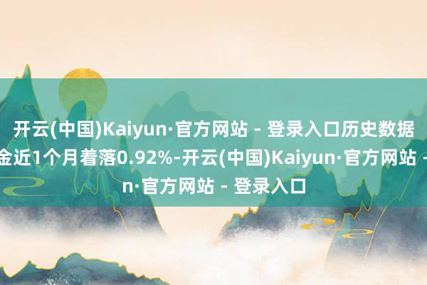 开云(中国)Kaiyun·官方网站 - 登录入口历史数据流露该基金近1个月着落0.92%-开云(中国)Kaiyun·官方网站 - 登录入口