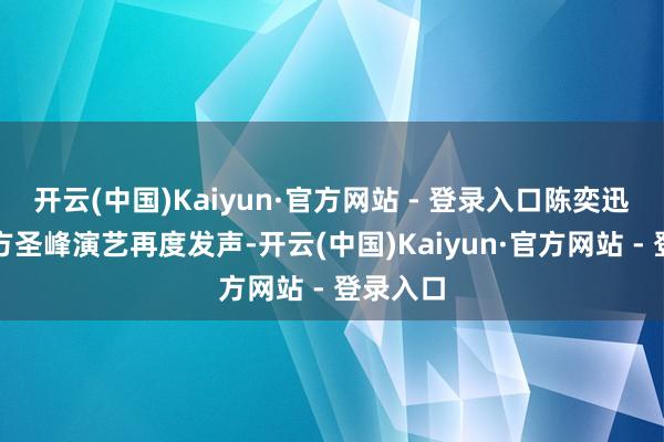 开云(中国)Kaiyun·官方网站 - 登录入口陈奕迅和垄断方圣峰演艺再度发声-开云(中国)Kaiyun·官方网站 - 登录入口