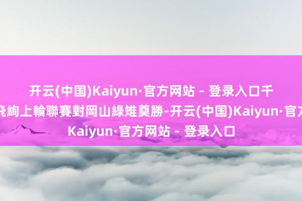 开云(中国)Kaiyun·官方网站 - 登录入口　　千葉市原前鋒小森飛絢上輪聯賽對岡山綠雉奠勝-开云(中国)Kaiyun·官方网站 - 登录入口