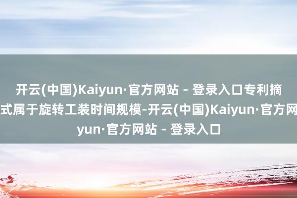 开云(中国)Kaiyun·官方网站 - 登录入口专利摘录：本实用新式属于旋转工装时间规模-开云(中国)Kaiyun·官方网站 - 登录入口