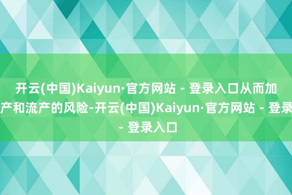 开云(中国)Kaiyun·官方网站 - 登录入口从而加多早产和流产的风险-开云(中国)Kaiyun·官方网站 - 登录入口