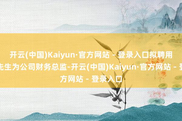 开云(中国)Kaiyun·官方网站 - 登录入口拟聘用王天东先生为公司财务总监-开云(中国)Kaiyun·官方网站 - 登录入口