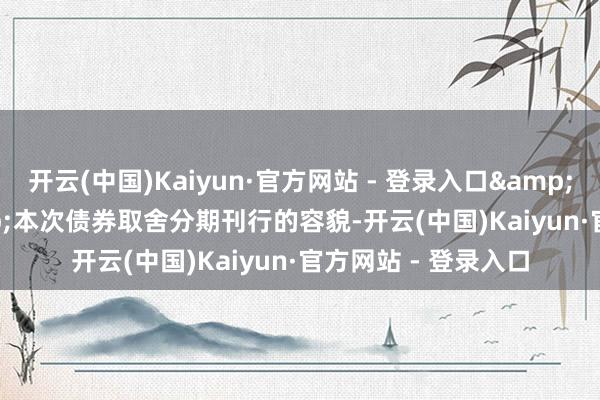 开云(中国)Kaiyun·官方网站 - 登录入口&ensp;&ensp;本次债券取舍分期刊行的容貌-开云(中国)Kaiyun·官方网站 - 登录入口