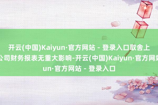 开云(中国)Kaiyun·官方网站 - 登录入口取舍上述规则对本公司财务报表无重大影响-开云(中国)Kaiyun·官方网站 - 登录入口