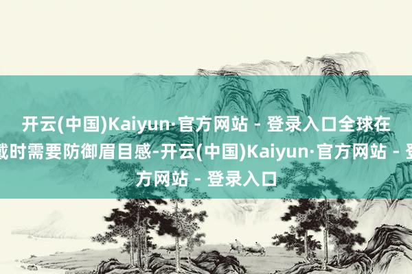 开云(中国)Kaiyun·官方网站 - 登录入口全球在穿搭穿戴时需要防御眉目感-开云(中国)Kaiyun·官方网站 - 登录入口