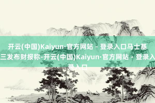 开云(中国)Kaiyun·官方网站 - 登录入口　　马士基周三发布财报称-开云(中国)Kaiyun·官方网站 - 登录入口