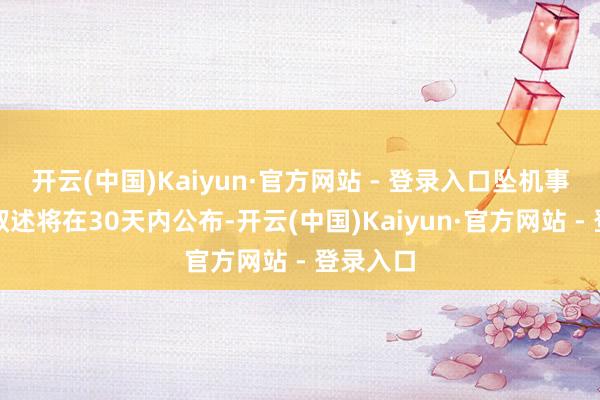 开云(中国)Kaiyun·官方网站 - 登录入口坠机事故初步叙述将在30天内公布-开云(中国)Kaiyun·官方网站 - 登录入口