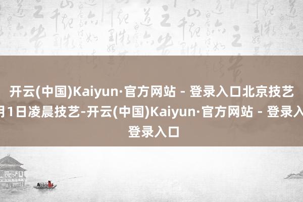 开云(中国)Kaiyun·官方网站 - 登录入口北京技艺5月1日凌晨技艺-开云(中国)Kaiyun·官方网站 - 登录入口