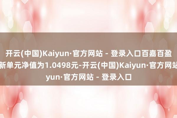 开云(中国)Kaiyun·官方网站 - 登录入口百嘉百盈纯债债券最新单元净值为1.0498元-开云(中国)Kaiyun·官方网站 - 登录入口