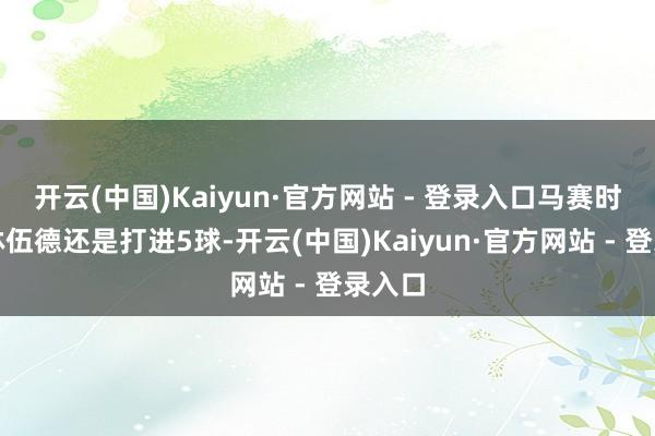 开云(中国)Kaiyun·官方网站 - 登录入口马赛时尚格林伍德还是打进5球-开云(中国)Kaiyun·官方网站 - 登录入口