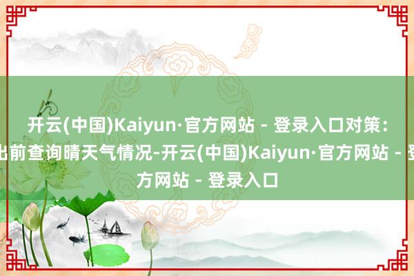 开云(中国)Kaiyun·官方网站 - 登录入口对策：早晨外出前查询晴天气情况-开云(中国)Kaiyun·官方网站 - 登录入口