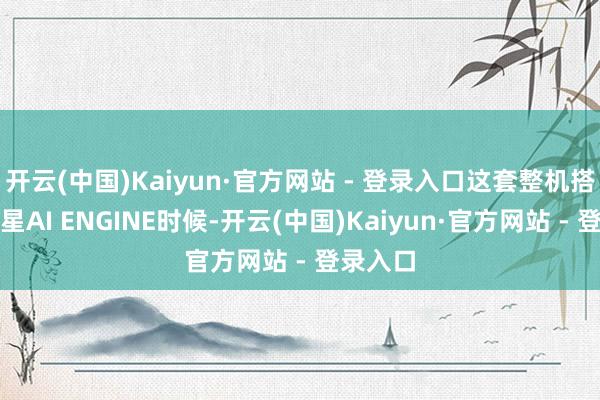 开云(中国)Kaiyun·官方网站 - 登录入口这套整机搭载了微星AI ENGINE时候-开云(中国)Kaiyun·官方网站 - 登录入口