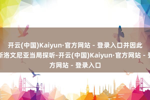 开云(中国)Kaiyun·官方网站 - 登录入口并因此碰到了斯洛文尼亚当局探听-开云(中国)Kaiyun·官方网站 - 登录入口