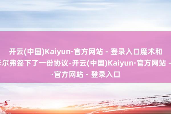 开云(中国)Kaiyun·官方网站 - 登录入口魔术和贾勒特-卡尔弗签下了一份协议-开云(中国)Kaiyun·官方网站 - 登录入口