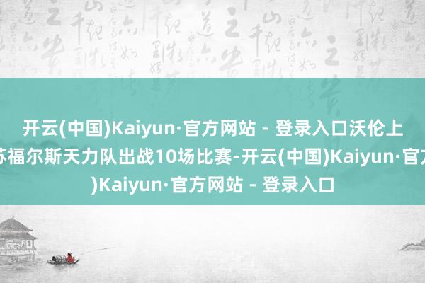 开云(中国)Kaiyun·官方网站 - 登录入口沃伦上赛季在发展定约苏福尔斯天力队出战10场比赛-开云(中国)Kaiyun·官方网站 - 登录入口