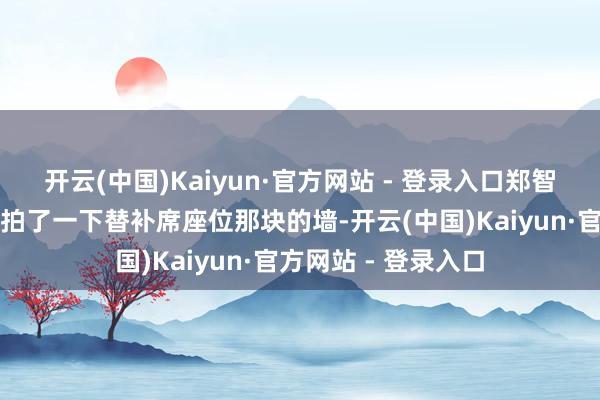 开云(中国)Kaiyun·官方网站 - 登录入口郑智且归以后就拿拳头拍了一下替补席座位那块的墙-开云(中国)Kaiyun·官方网站 - 登录入口