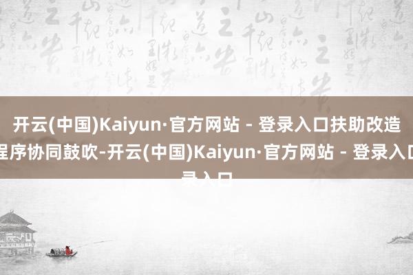 开云(中国)Kaiyun·官方网站 - 登录入口扶助改造程序协同鼓吹-开云(中国)Kaiyun·官方网站 - 登录入口