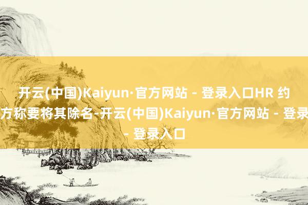 开云(中国)Kaiyun·官方网站 - 登录入口HR 约谈我方称要将其除名-开云(中国)Kaiyun·官方网站 - 登录入口