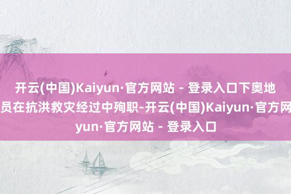 开云(中国)Kaiyun·官方网站 - 登录入口下奥地利州别称消防员在抗洪救灾经过中殉职-开云(中国)Kaiyun·官方网站 - 登录入口