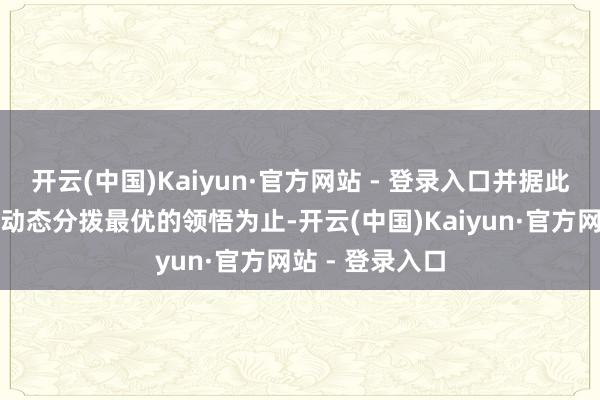 开云(中国)Kaiyun·官方网站 - 登录入口并据此为不同走访者动态分拨最优的领悟为止-开云(中国)Kaiyun·官方网站 - 登录入口