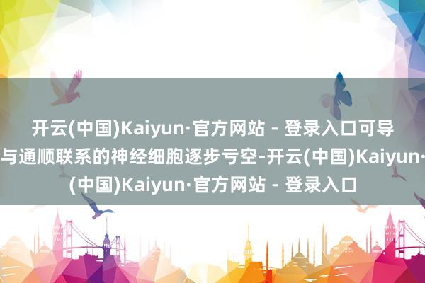 开云(中国)Kaiyun·官方网站 - 登录入口可导致患者大脑和脊髓中与通顺联系的神经细胞逐步亏空-开云(中国)Kaiyun·官方网站 - 登录入口