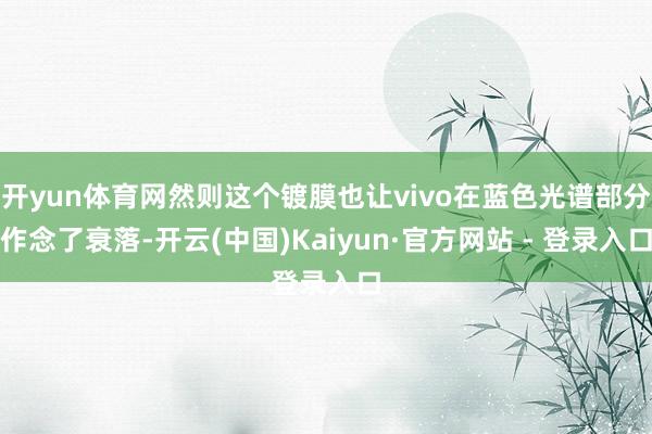 开yun体育网然则这个镀膜也让vivo在蓝色光谱部分作念了衰落-开云(中国)Kaiyun·官方网站 - 登录入口