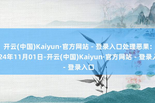 开云(中国)Kaiyun·官方网站 - 登录入口处理恶果：2024年11月01日-开云(中国)Kaiyun·官方网站 - 登录入口