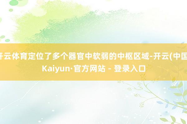 开云体育定位了多个器官中软弱的中枢区域-开云(中国)Kaiyun·官方网站 - 登录入口