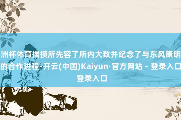 欧洲杯体育揣摸所先容了所内大致并纪念了与东风康明斯的合作进程-开云(中国)Kaiyun·官方网站 - 登录入口